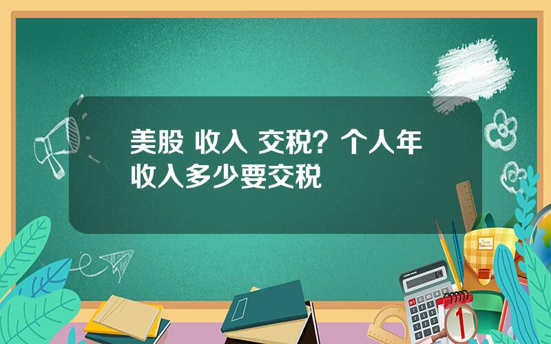 美股 收入 交税？个人年收入多少要交税